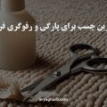 بهترین چسب برای پارگی و رفوگری فرش